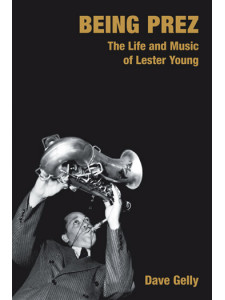 Being Prez: The Life and Music of Lester Young