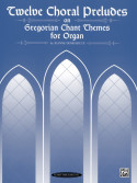 Twelve Choral Preludes on Gregorian Chant Themes (Organ)